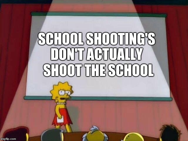 Lisa Simpson's Presentation | SCHOOL SHOOTING'S DON'T ACTUALLY; SHOOT THE SCHOOL | image tagged in lisa simpson's presentation | made w/ Imgflip meme maker