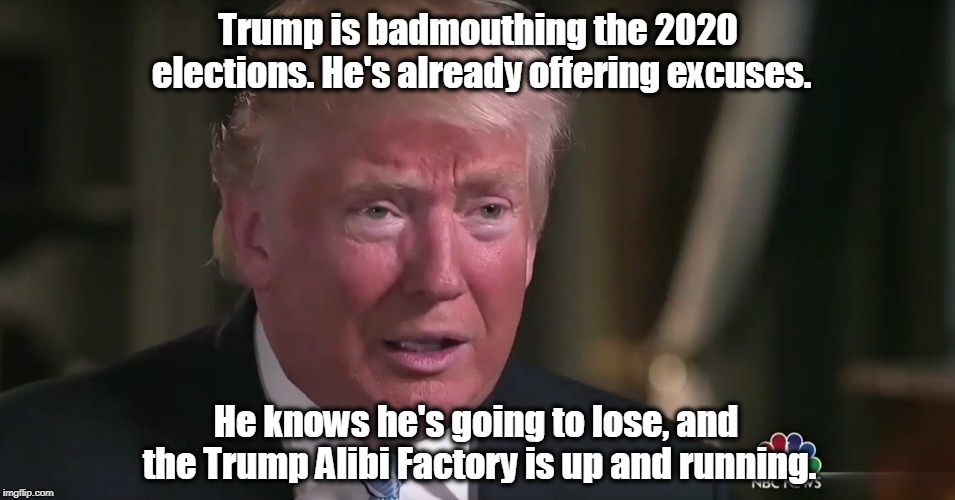 Trump is badmouthing the 2020 elections. He's already offering excuses. He knows he's going to lose, and the Trump Alibi Factory is up and running. | image tagged in trump,2020,elections,alibi,excuse,loser | made w/ Imgflip meme maker