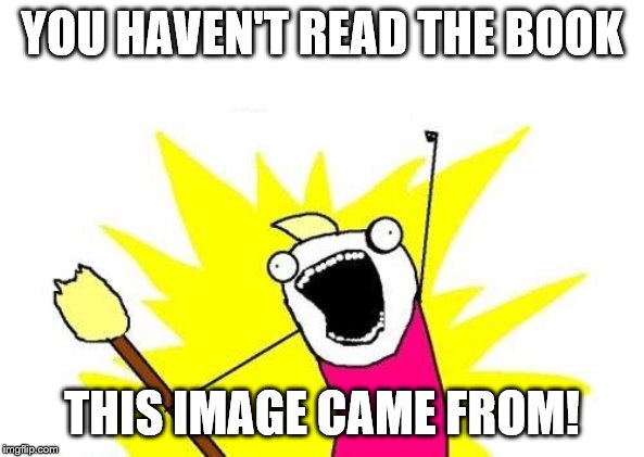 Muahahahaha you know you haven't | YOU HAVEN'T READ THE BOOK; THIS IMAGE CAME FROM! | image tagged in memes,x all the y | made w/ Imgflip meme maker