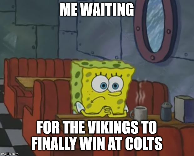 2020 can't come soon enough | ME WAITING; FOR THE VIKINGS TO FINALLY WIN AT COLTS | image tagged in spongebob waiting | made w/ Imgflip meme maker