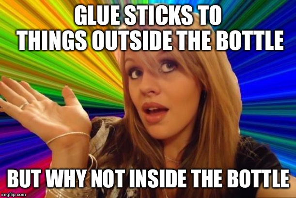 Dumb Blonde | GLUE STICKS TO THINGS OUTSIDE THE BOTTLE; BUT WHY NOT INSIDE THE BOTTLE | image tagged in memes,dumb blonde | made w/ Imgflip meme maker