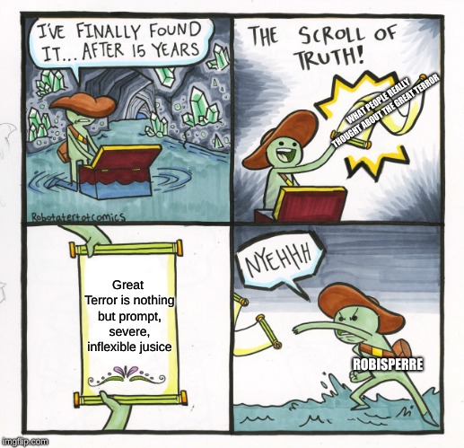 The Scroll Of Truth Meme | WHAT PEOPLE REALLY THOUGHT ABOUT THE GREAT TERROR; Great Terror is nothing but prompt, severe, inflexible jusice; ROBISPERRE | image tagged in memes,the scroll of truth | made w/ Imgflip meme maker