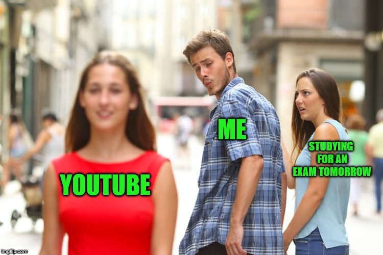 Distracted Boyfriend Meme | ME; STUDYING FOR AN EXAM TOMORROW; YOUTUBE | image tagged in memes,distracted boyfriend | made w/ Imgflip meme maker