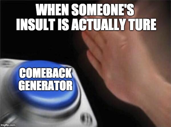 Blank Nut Button Meme | WHEN SOMEONE'S INSULT IS ACTUALLY TURE; COMEBACK GENERATOR | image tagged in memes,blank nut button | made w/ Imgflip meme maker
