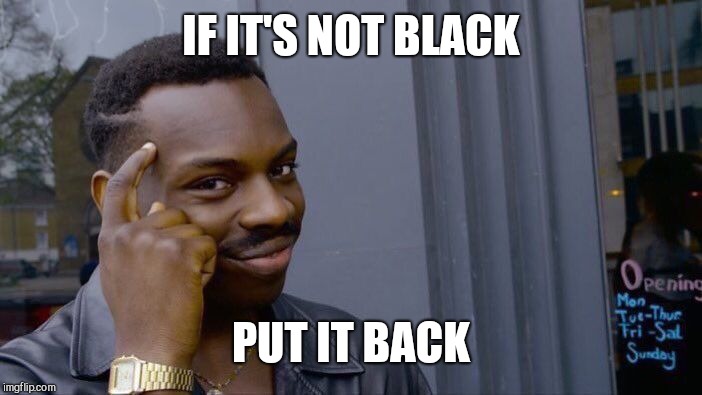 Roll Safe Think About It Meme | IF IT'S NOT BLACK PUT IT BACK | image tagged in memes,roll safe think about it | made w/ Imgflip meme maker