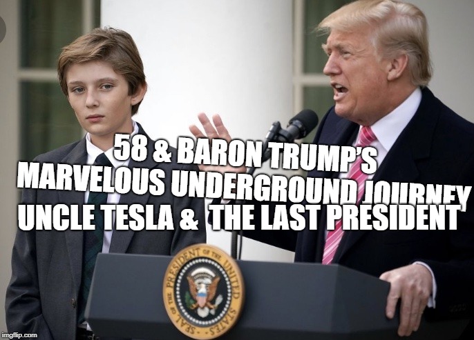 Baron Trump 1 | 58 & BARON TRUMP’S MARVELOUS UNDERGROUND JOURNEY; UNCLE TESLA &  THE LAST PRESIDENT | image tagged in baron trump 1 | made w/ Imgflip meme maker