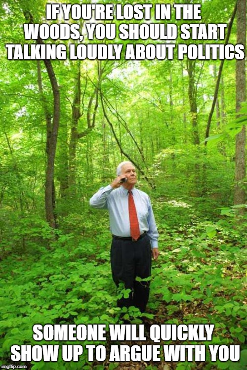 Religion also works with this method. |  IF YOU'RE LOST IN THE WOODS, YOU SHOULD START TALKING LOUDLY ABOUT POLITICS; SOMEONE WILL QUICKLY SHOW UP TO ARGUE WITH YOU | image tagged in lost in the woods,politics,argument | made w/ Imgflip meme maker