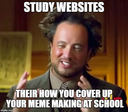 Ancient Aliens Meme | STUDY WEBSITES; THEIR HOW YOU COVER UP YOUR MEME MAKING AT SCHOOL | image tagged in memes,ancient aliens | made w/ Imgflip meme maker
