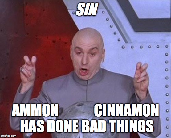 Dr Evil Laser | SIN; AMMON












CINNAMON HAS DONE BAD THINGS | image tagged in memes,dr evil laser | made w/ Imgflip meme maker