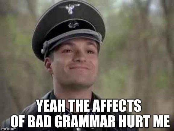 grammar nazi | YEAH THE AFFECTS OF BAD GRAMMAR HURT ME | image tagged in grammar nazi | made w/ Imgflip meme maker