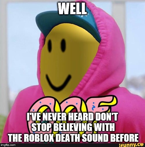 Roblox Oof | WELL I'VE NEVER HEARD DON'T STOP BELIEVING WITH THE ROBLOX DEATH SOUND BEFORE | image tagged in roblox oof | made w/ Imgflip meme maker