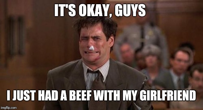 liar liar beaten up | IT'S OKAY, GUYS I JUST HAD A BEEF WITH MY GIRLFRIEND | image tagged in liar liar beaten up | made w/ Imgflip meme maker