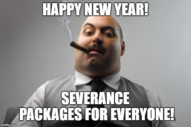 Surprise! You're fired! | HAPPY NEW YEAR! SEVERANCE PACKAGES FOR EVERYONE! | image tagged in memes,scumbag boss,fired,severance pay,happy new year | made w/ Imgflip meme maker