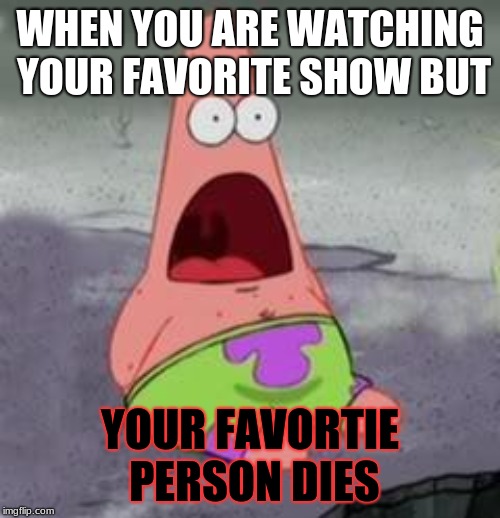 ILLUMINATI CONFIRMED | WHEN YOU ARE WATCHING YOUR FAVORITE SHOW BUT; YOUR FAVORTIE PERSON DIES | image tagged in illuminati confirmed | made w/ Imgflip meme maker