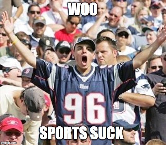 Sports Fans | WOO; SPORTS SUCK | image tagged in sports fans | made w/ Imgflip meme maker