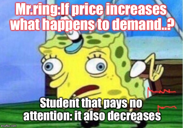 Mocking Spongebob Meme | Mr.ring:If price increases what happens to demand..? Student that pays no attention: it also decreases | image tagged in memes,mocking spongebob | made w/ Imgflip meme maker