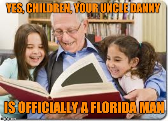 Storytelling Grandpa Meme | YES, CHILDREN, YOUR UNCLE DANNY IS OFFICIALLY A FLORIDA MAN | image tagged in memes,storytelling grandpa | made w/ Imgflip meme maker