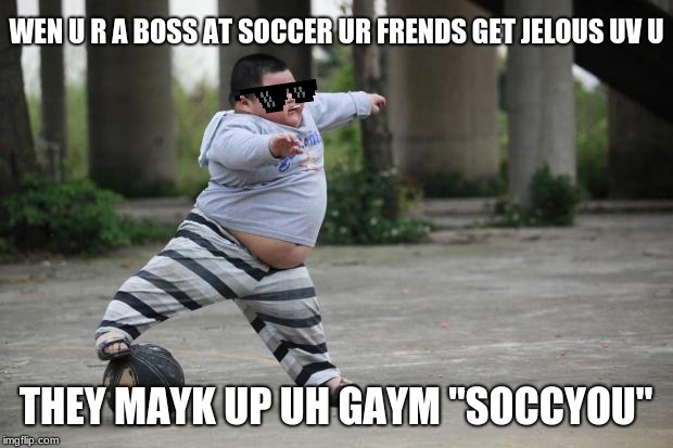 Soccer | WEN U R A BOSS AT SOCCER UR FRENDS GET JELOUS UV U; THEY MAYK UP UH GAYM "SOCCYOU" | image tagged in soccer | made w/ Imgflip meme maker