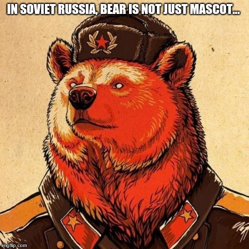 soviet bear | IN SOVIET RUSSIA, BEAR IS NOT JUST MASCOT... | image tagged in soviet bear | made w/ Imgflip meme maker