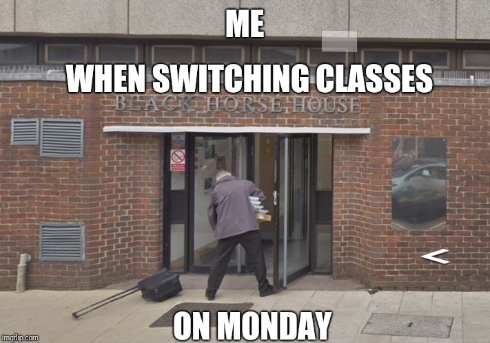ME; WHEN SWITCHING CLASSES; ON MONDAY | image tagged in google street views finest | made w/ Imgflip meme maker