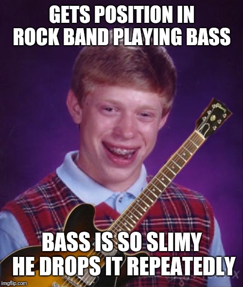 GETS POSITION IN ROCK BAND PLAYING BASS BASS IS SO SLIMY HE DROPS IT REPEATEDLY | made w/ Imgflip meme maker