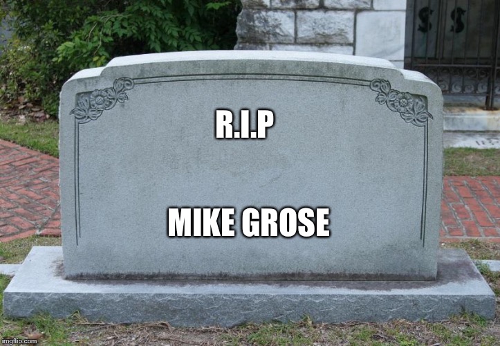 Gravestone | R.I.P; MIKE GROSE | image tagged in gravestone,memes,rip,queen | made w/ Imgflip meme maker
