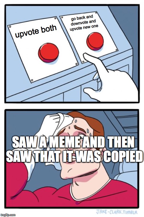 Two Buttons | go back and downvote and upvote new one; upvote both; SAW A MEME AND THEN SAW THAT IT WAS COPIED | image tagged in memes,two buttons | made w/ Imgflip meme maker