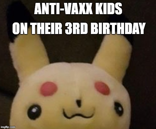 The truth  | ON THEIR 3RD BIRTHDAY; ANTI-VAXX KIDS | image tagged in pikachu | made w/ Imgflip meme maker