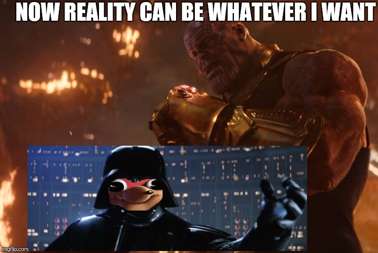 Now, reality can be whatever I want. | NOW REALITY CAN BE WHATEVER I WANT | image tagged in now reality can be whatever i want | made w/ Imgflip meme maker