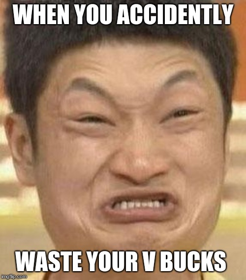 mad asian | WHEN YOU ACCIDENTLY; WASTE YOUR V BUCKS | image tagged in mad asian | made w/ Imgflip meme maker