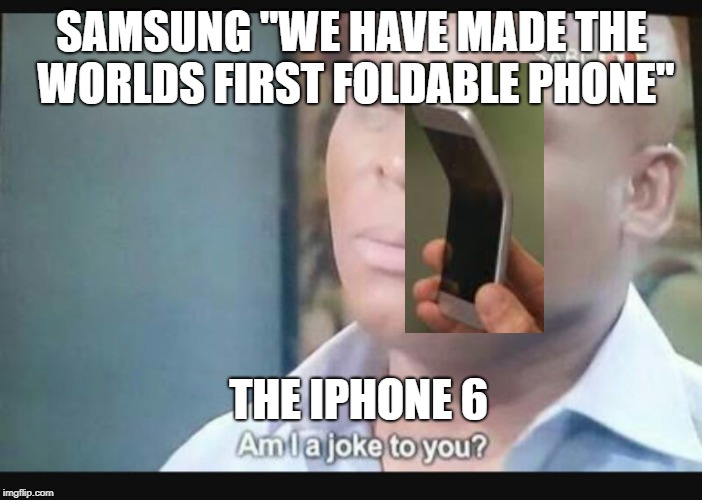 Am I a joke to you? | SAMSUNG "WE HAVE MADE THE WORLDS FIRST FOLDABLE PHONE"; THE IPHONE 6 | image tagged in am i a joke to you | made w/ Imgflip meme maker