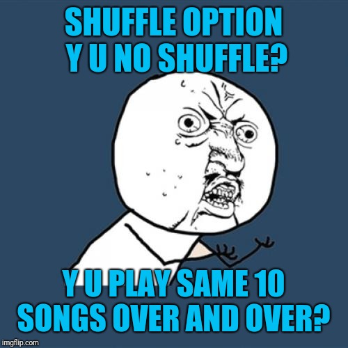 And you know, it gets annoying after a while | SHUFFLE OPTION Y U NO SHUFFLE? Y U PLAY SAME 10 SONGS OVER AND OVER? | image tagged in memes,y u no,metal_memes,playlist,y u no music,i dunno | made w/ Imgflip meme maker