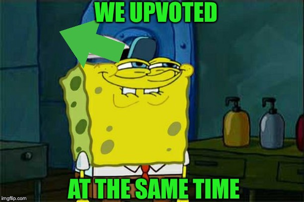 Don't You Squidward Meme | WE UPVOTED AT THE SAME TIME | image tagged in memes,dont you squidward | made w/ Imgflip meme maker