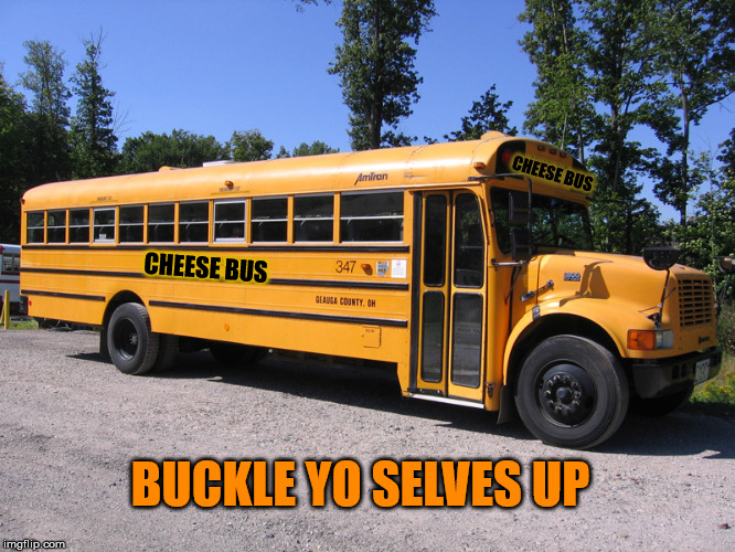 cheese bus | CHEESE BUS; CHEESE BUS; BUCKLE YO SELVES UP | image tagged in school bus | made w/ Imgflip meme maker