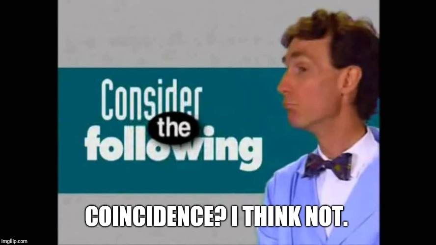 consider the following | COINCIDENCE? I THINK NOT. | image tagged in consider the following | made w/ Imgflip meme maker