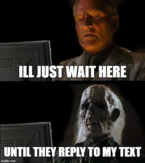 I'll Just Wait Here Meme | ILL JUST WAIT HERE; UNTIL THEY REPLY TO MY TEXT | image tagged in memes,ill just wait here | made w/ Imgflip meme maker