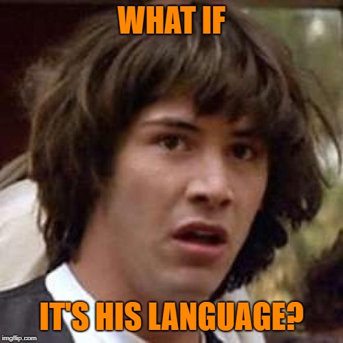 Conspiracy Keanu Meme | WHAT IF IT'S HIS LANGUAGE? | image tagged in memes,conspiracy keanu | made w/ Imgflip meme maker