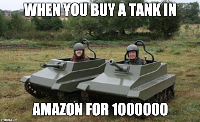 Tanks homie | WHEN YOU BUY A TANK IN; AMAZON FOR 1000000 | image tagged in tanks homie | made w/ Imgflip meme maker
