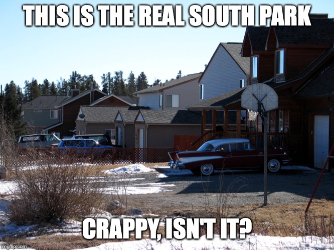 Real Life South Park | THIS IS THE REAL SOUTH PARK; CRAPPY, ISN'T IT? | image tagged in south park,memes | made w/ Imgflip meme maker