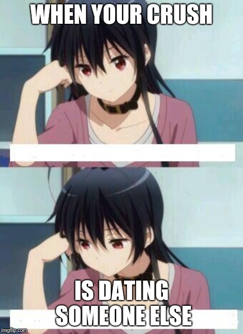 Anime Meme | WHEN YOUR CRUSH; IS DATING SOMEONE ELSE | image tagged in anime meme | made w/ Imgflip meme maker