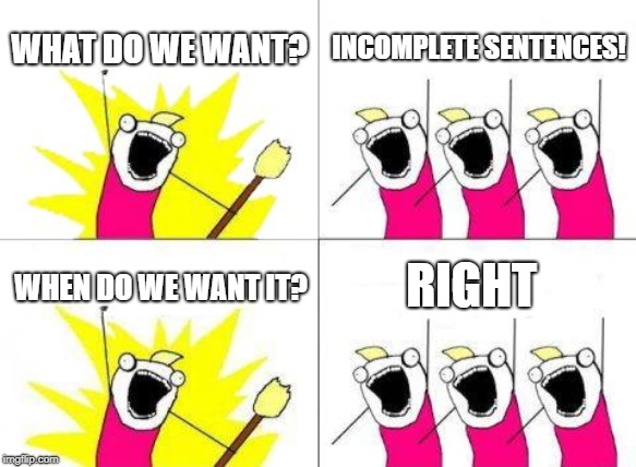 Grammar Rally | WHAT DO WE WANT? INCOMPLETE SENTENCES! RIGHT; WHEN DO WE WANT IT? | image tagged in memes,what do we want,grammar | made w/ Imgflip meme maker
