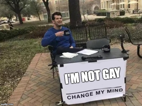 Change My Mind Meme | I'M NOT GAY | image tagged in memes,change my mind | made w/ Imgflip meme maker