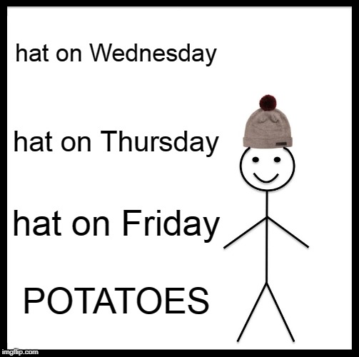 Be Like Bill Meme | hat on Wednesday; hat on Thursday; hat on Friday; POTATOES | image tagged in memes,be like bill | made w/ Imgflip meme maker