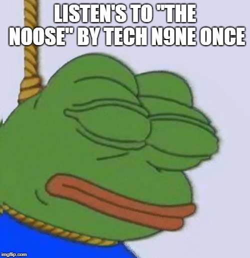 Hanging pepe | LISTEN'S TO "THE NOOSE" BY TECH N9NE ONCE | image tagged in hanging pepe | made w/ Imgflip meme maker