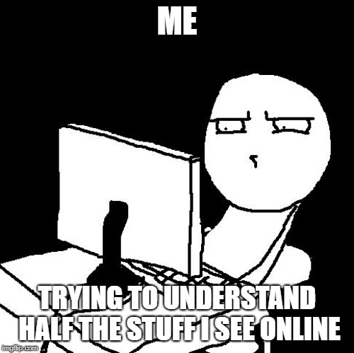 what the hell did I just watch | ME; TRYING TO UNDERSTAND HALF THE STUFF I SEE ONLINE | image tagged in what the hell did i just watch | made w/ Imgflip meme maker