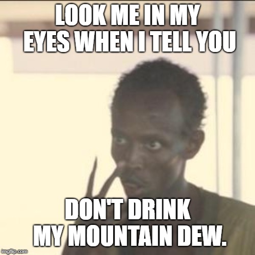 Look At Me Meme | LOOK ME IN MY EYES WHEN I TELL YOU; DON'T DRINK MY MOUNTAIN DEW. | image tagged in memes,look at me | made w/ Imgflip meme maker
