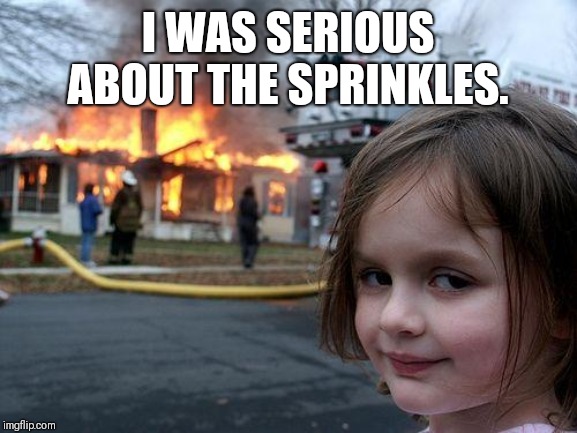 Disaster Girl Meme | I WAS SERIOUS ABOUT THE SPRINKLES. | image tagged in memes,disaster girl | made w/ Imgflip meme maker