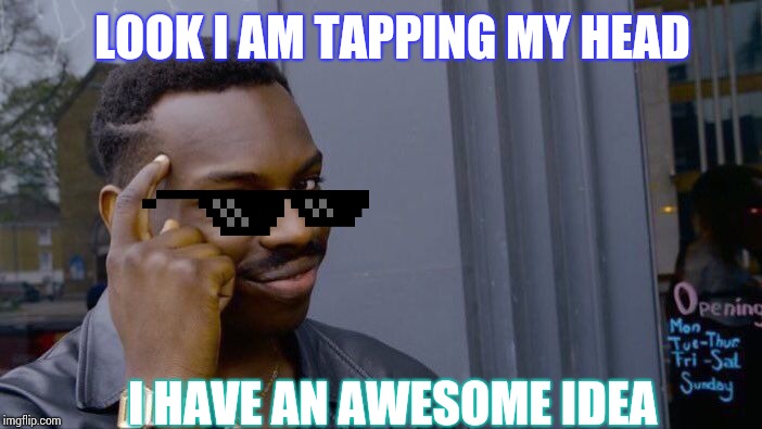 Roll Safe Think About It Meme | LOOK I AM TAPPING MY HEAD; I HAVE AN AWESOME IDEA | image tagged in memes,roll safe think about it | made w/ Imgflip meme maker