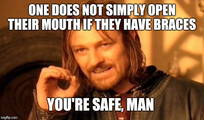 One Does Not Simply Meme | ONE DOES NOT SIMPLY OPEN THEIR MOUTH IF THEY HAVE BRACES YOU'RE SAFE, MAN | image tagged in memes,one does not simply | made w/ Imgflip meme maker