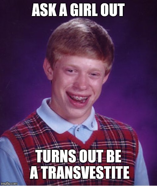 Bad Luck Brian | ASK A GIRL OUT; TURNS OUT BE A TRANSVESTITE | image tagged in memes,bad luck brian | made w/ Imgflip meme maker
